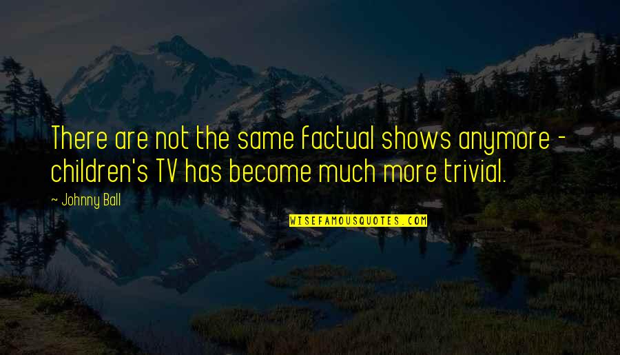Is Not The Same Anymore Quotes By Johnny Ball: There are not the same factual shows anymore