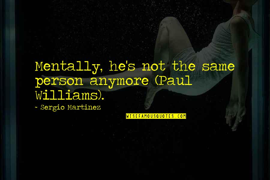 Is Not The Same Anymore Quotes By Sergio Martinez: Mentally, he's not the same person anymore (Paul