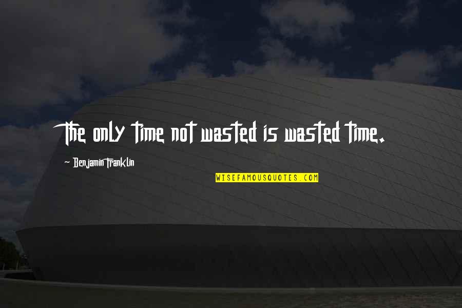 Is Not Wasted Time Quotes By Benjamin Franklin: The only time not wasted is wasted time.
