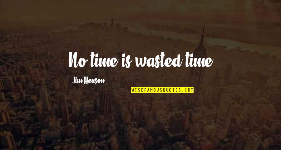Is Not Wasted Time Quotes By Jim Henson: No time is wasted time