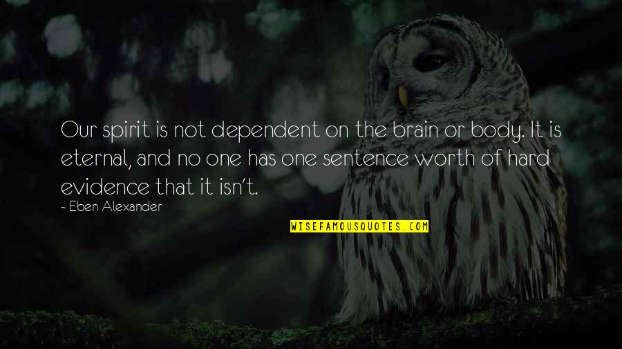 Is Not Worth It Quotes By Eben Alexander: Our spirit is not dependent on the brain