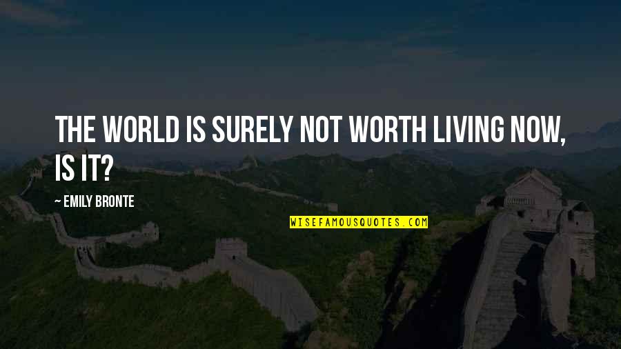 Is Not Worth It Quotes By Emily Bronte: The world is surely not worth living now,