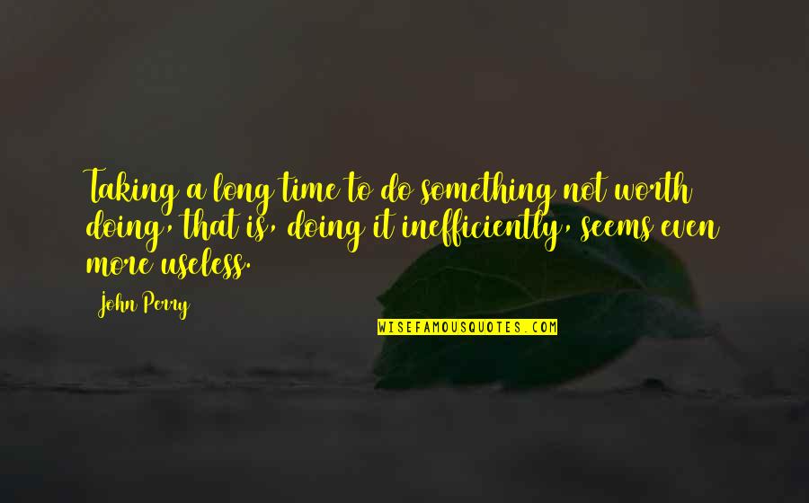 Is Not Worth It Quotes By John Perry: Taking a long time to do something not