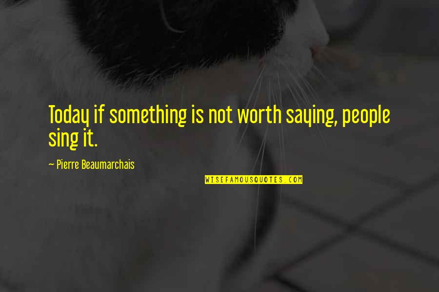 Is Not Worth It Quotes By Pierre Beaumarchais: Today if something is not worth saying, people