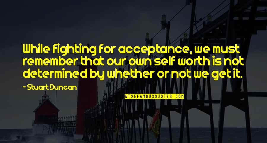 Is Not Worth It Quotes By Stuart Duncan: While fighting for acceptance, we must remember that