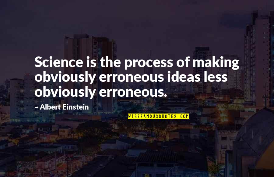 Is Obviously Quotes By Albert Einstein: Science is the process of making obviously erroneous Is Obviously Quotes By Albert Einstein: Science is the process of making obviously erroneous