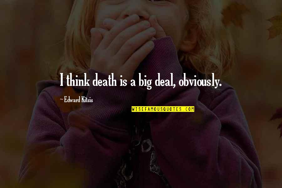 Is Obviously Quotes By Edward Kitsis: I think death is a big deal, obviously. Is Obviously Quotes By Edward Kitsis: I think death is a big deal, obviously.
