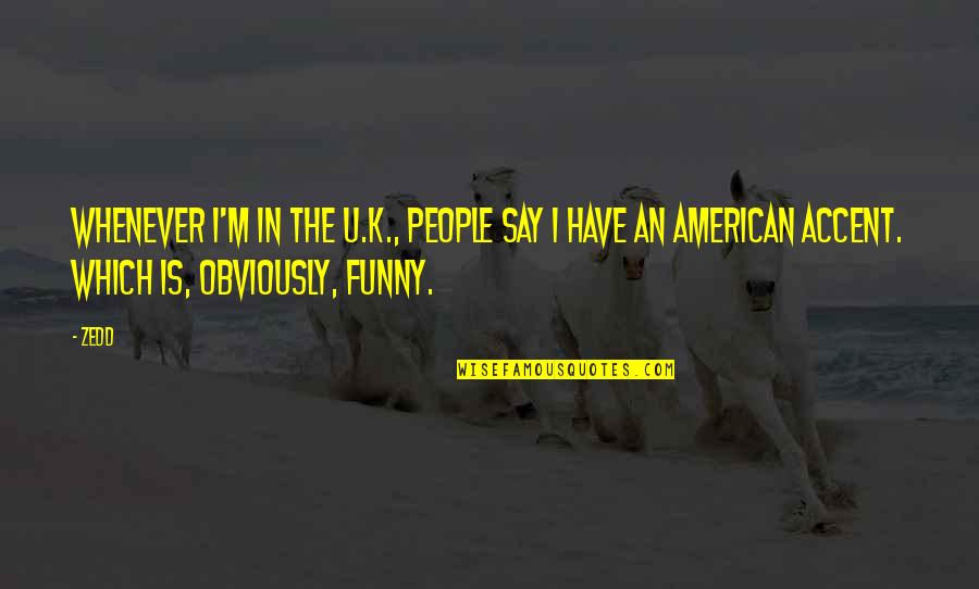 Is Obviously Quotes By Zedd: Whenever I'm in the U.K., people say I