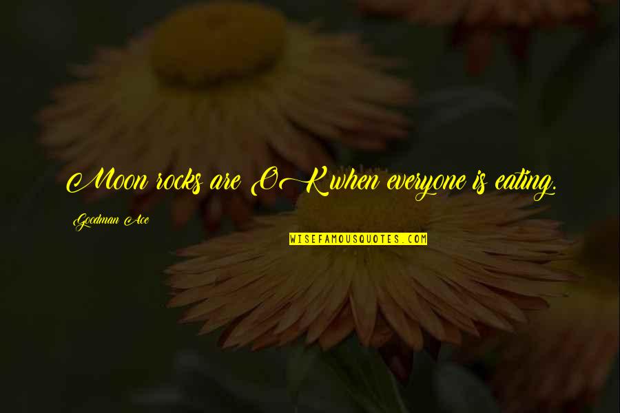 Is Ok Quotes By Goodman Ace: Moon rocks are OK when everyone is eating. Is Ok Quotes By Goodman Ace: Moon rocks are OK when everyone is eating.