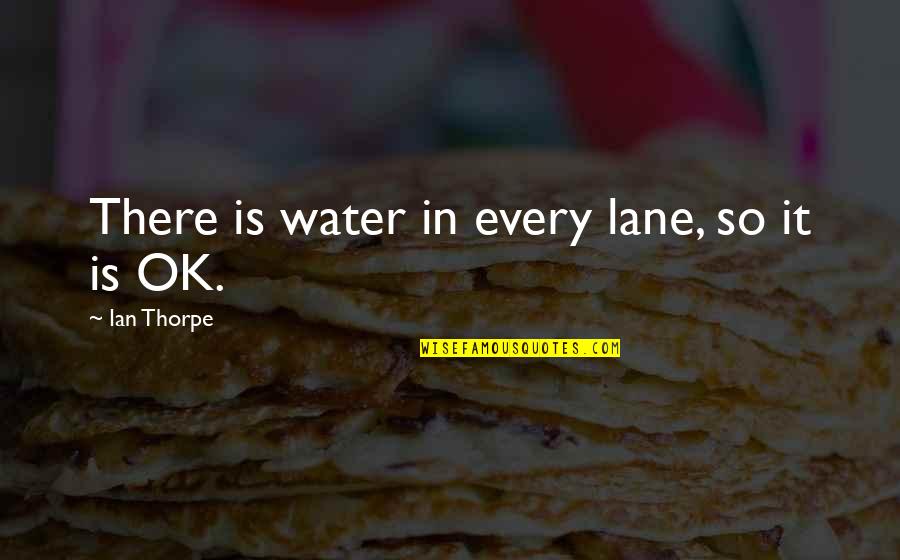 Is Ok Quotes By Ian Thorpe: There is water in every lane, so it Is Ok Quotes By Ian Thorpe: There is water in every lane, so it