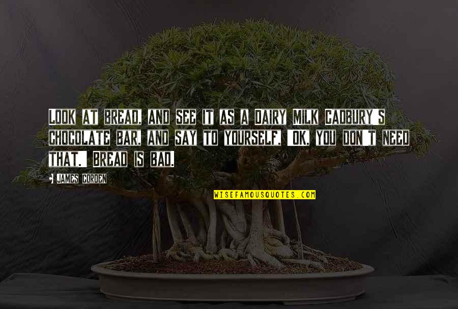 Is Ok Quotes By James Corden: Look at bread, and see it as a Is Ok Quotes By James Corden: Look at bread, and see it as a