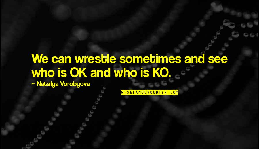 Is Ok Quotes By Natalya Vorobyova: We can wrestle sometimes and see who is Is Ok Quotes By Natalya Vorobyova: We can wrestle sometimes and see who is