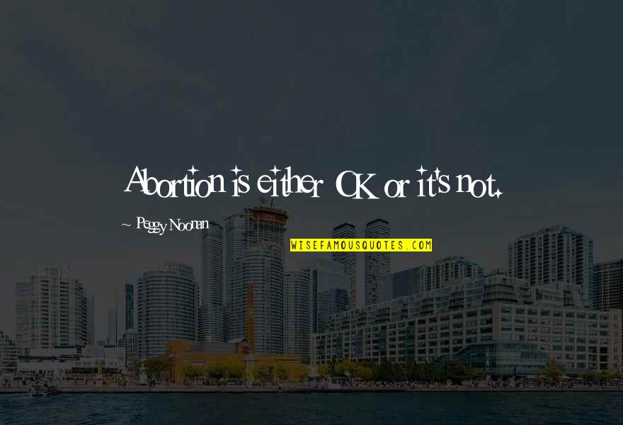 Is Ok Quotes By Peggy Noonan: Abortion is either OK or it's not. Is Ok Quotes By Peggy Noonan: Abortion is either OK or it's not.