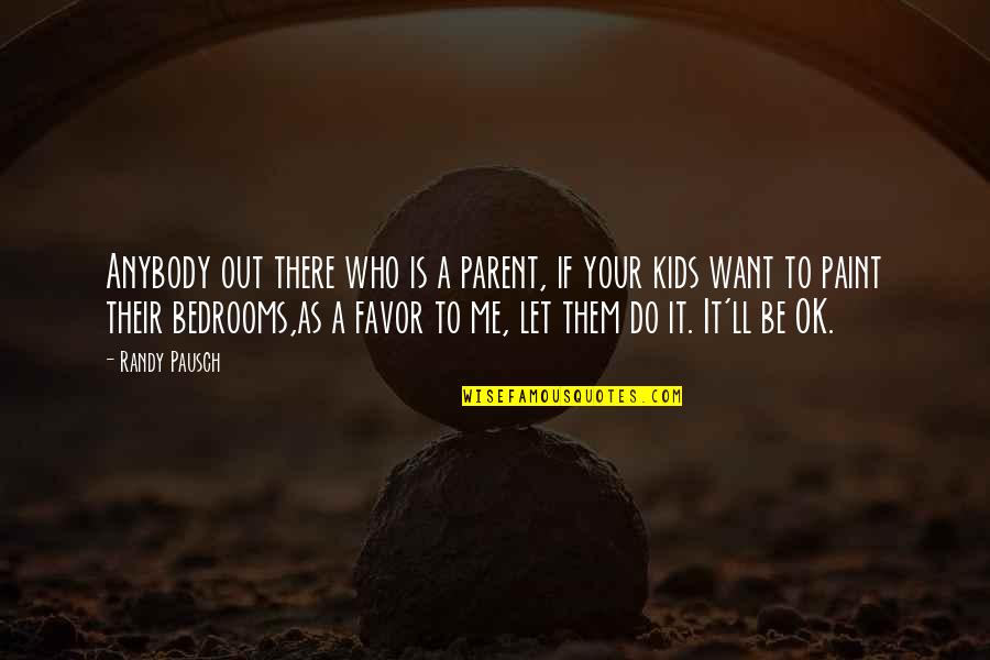 Is Ok Quotes By Randy Pausch: Anybody out there who is a parent, if Is Ok Quotes By Randy Pausch: Anybody out there who is a parent, if