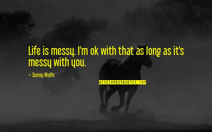 Is Ok Quotes By Sunny Wolfe: Life is messy. I'm ok with that as