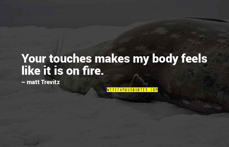 Is On Fire Quotes By Matt Trevitz: Your touches makes my body feels like it