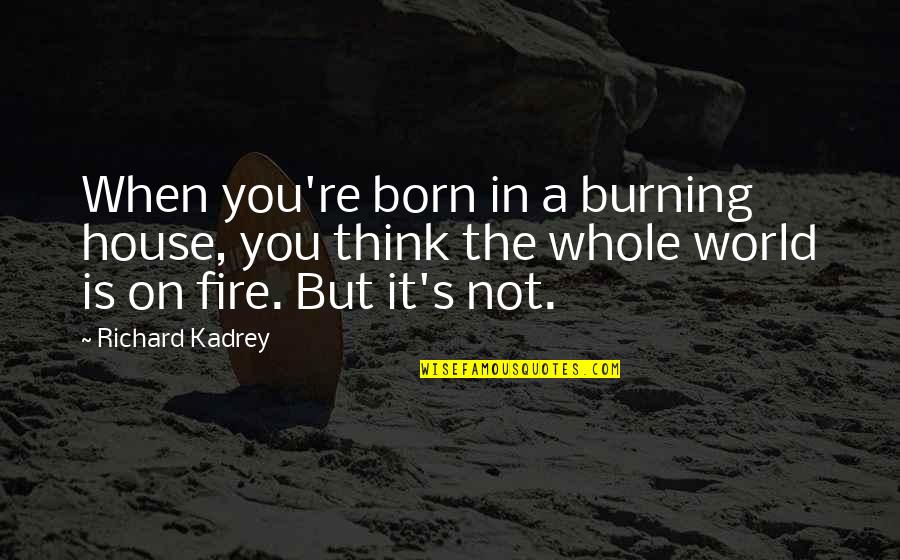 Is On Fire Quotes By Richard Kadrey: When you're born in a burning house, you