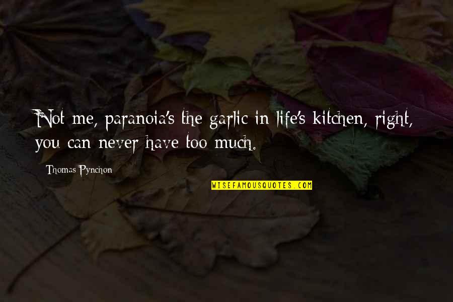 Is Paranoia And Pynchon Quotes By Thomas Pynchon: Not me, paranoia's the garlic in life's kitchen, Is Paranoia And Pynchon Quotes By Thomas Pynchon: Not me, paranoia's the garlic in life's kitchen,