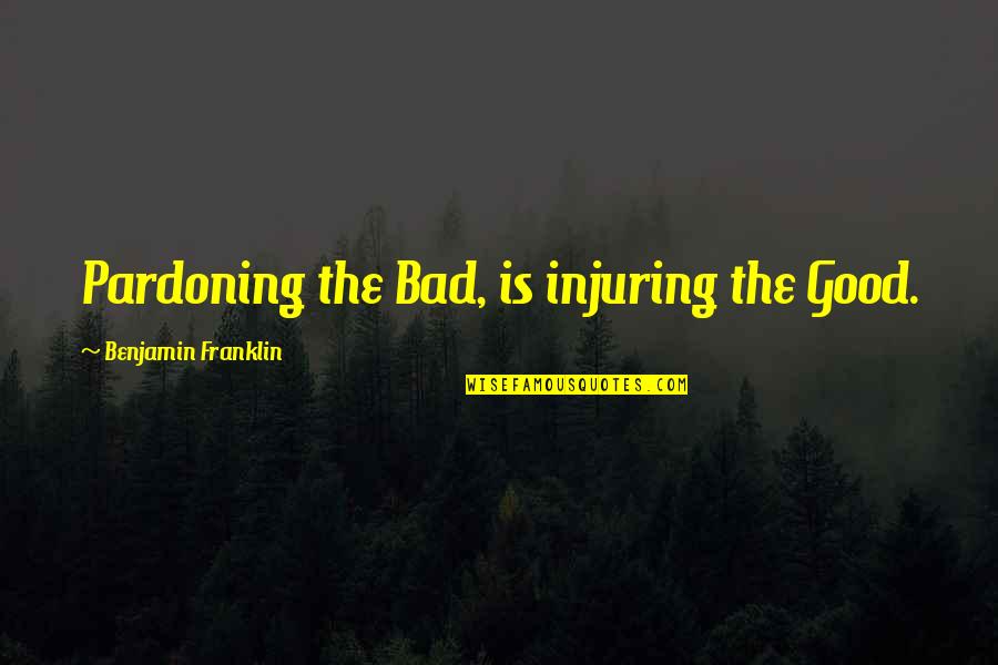 Is Pardoning Quotes By Benjamin Franklin: Pardoning the Bad, is injuring the Good.