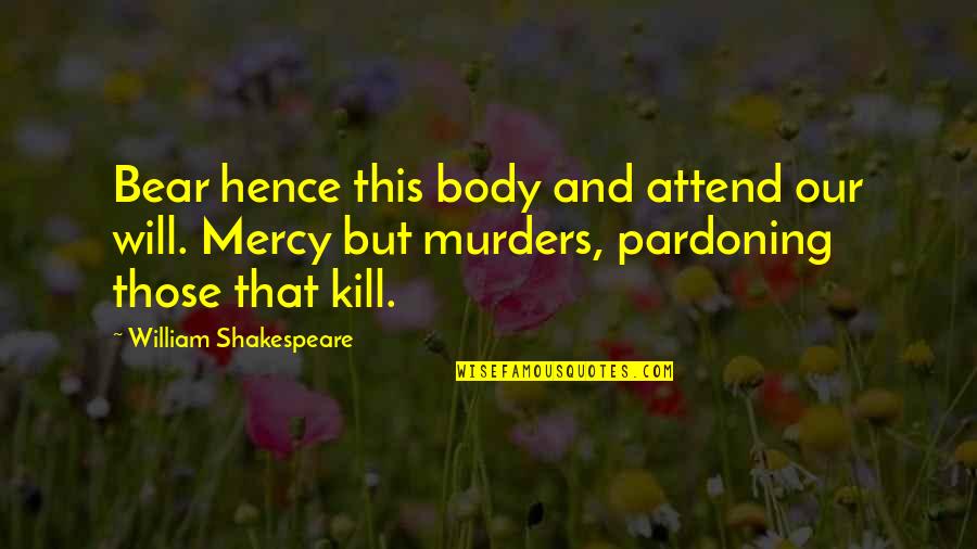 Is Pardoning Quotes By William Shakespeare: Bear hence this body and attend our will.