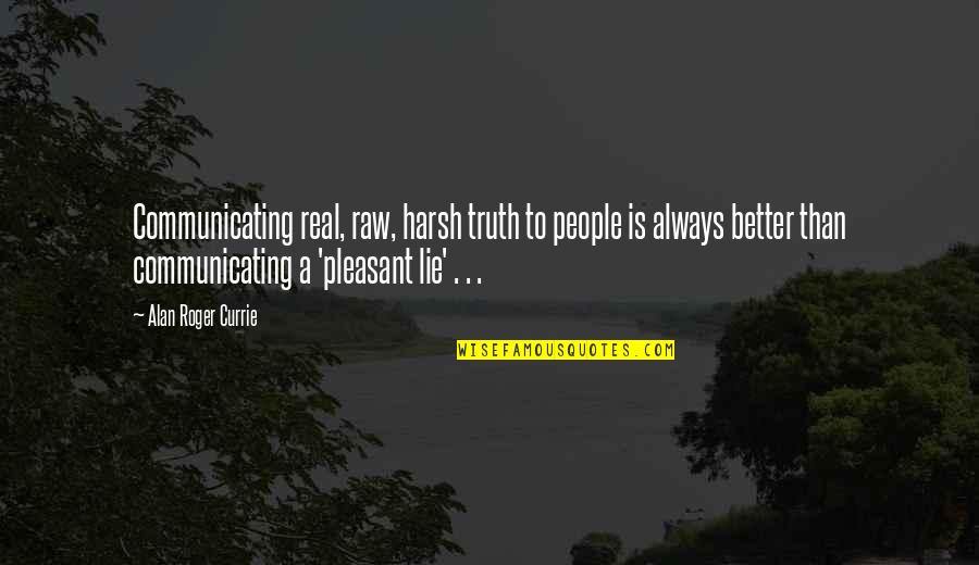 Is Pleasant Quotes By Alan Roger Currie: Communicating real, raw, harsh truth to people is Is Pleasant Quotes By Alan Roger Currie: Communicating real, raw, harsh truth to people is