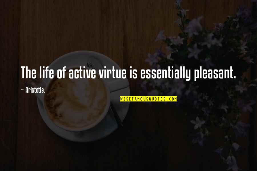 Is Pleasant Quotes By Aristotle.: The life of active virtue is essentially pleasant. Is Pleasant Quotes By Aristotle.: The life of active virtue is essentially pleasant.