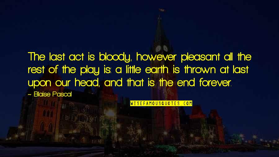Is Pleasant Quotes By Blaise Pascal: The last act is bloody, however pleasant all Is Pleasant Quotes By Blaise Pascal: The last act is bloody, however pleasant all