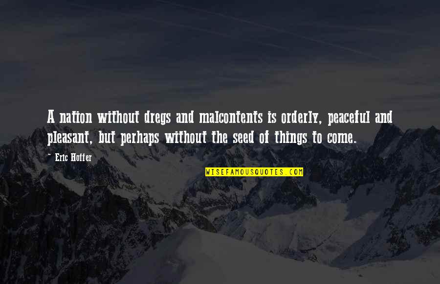 Is Pleasant Quotes By Eric Hoffer: A nation without dregs and malcontents is orderly, Is Pleasant Quotes By Eric Hoffer: A nation without dregs and malcontents is orderly,