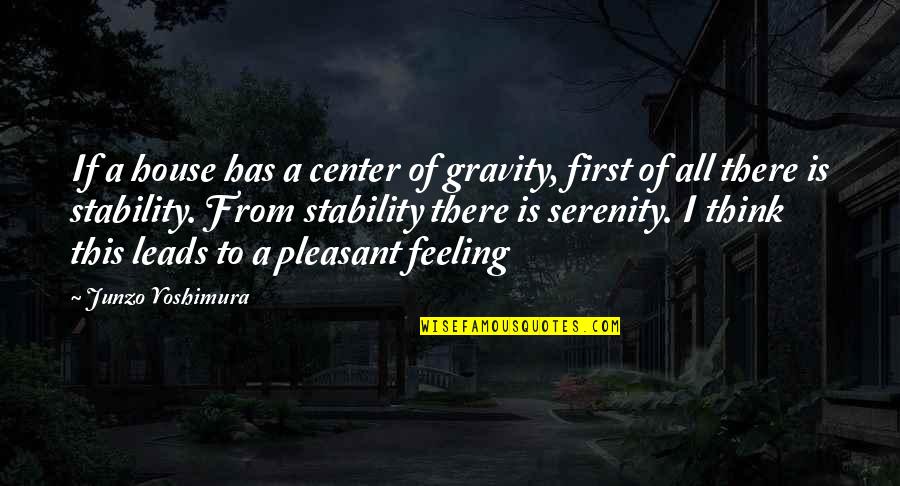 Is Pleasant Quotes By Junzo Yoshimura: If a house has a center of gravity, Is Pleasant Quotes By Junzo Yoshimura: If a house has a center of gravity,
