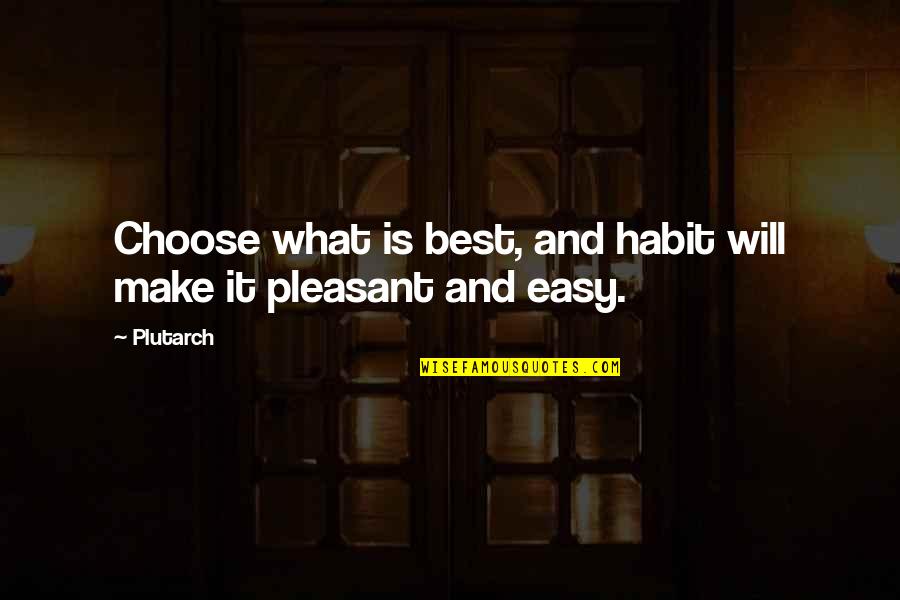Is Pleasant Quotes By Plutarch: Choose what is best, and habit will make