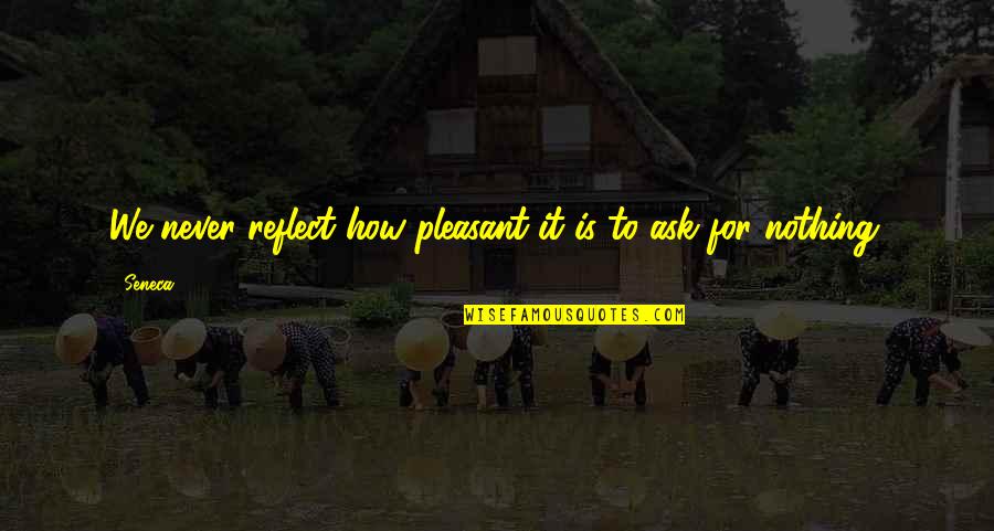 Is Pleasant Quotes By Seneca.: We never reflect how pleasant it is to