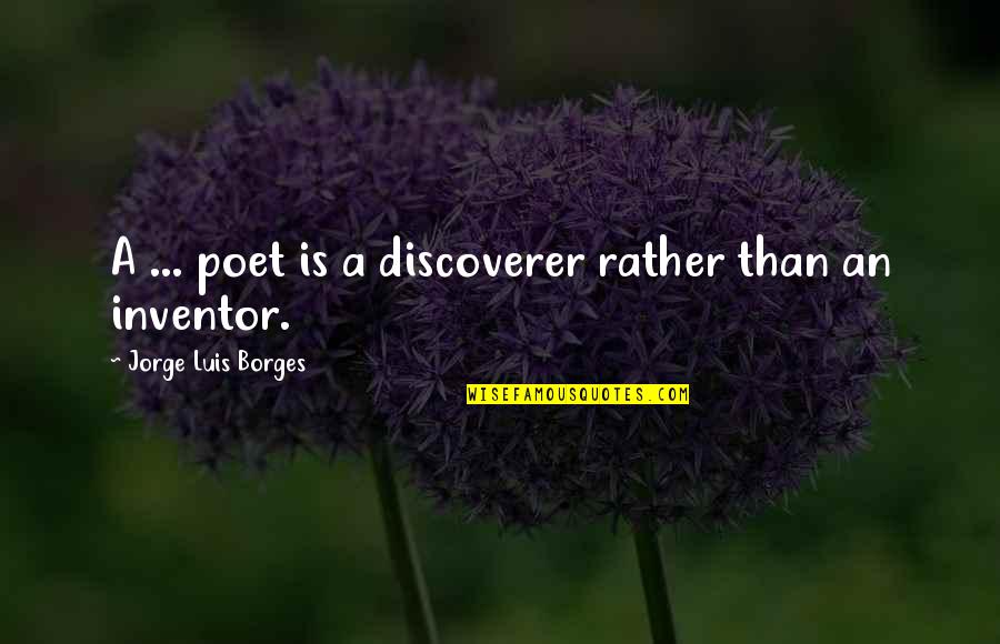 Is Rather Quotes By Jorge Luis Borges: A ... poet is a discoverer rather than
