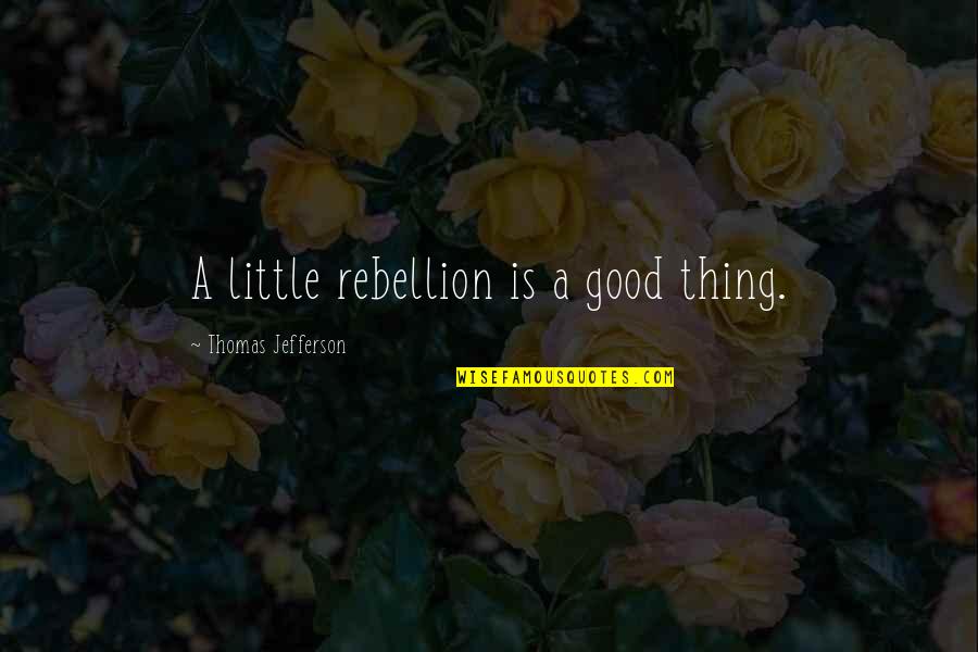 Is Rebellion A Good Quotes By Thomas Jefferson: A little rebellion is a good thing.