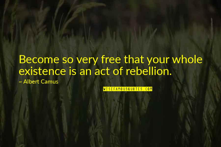 Is Rebellion Quotes By Albert Camus: Become so very free that your whole existence