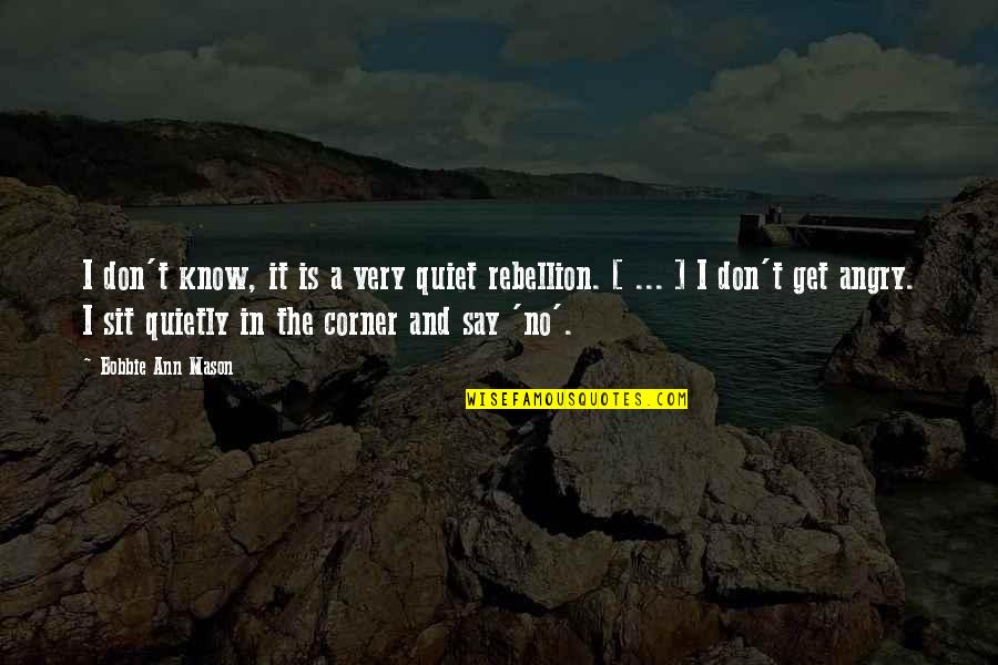 Is Rebellion Quotes By Bobbie Ann Mason: I don't know, it is a very quiet