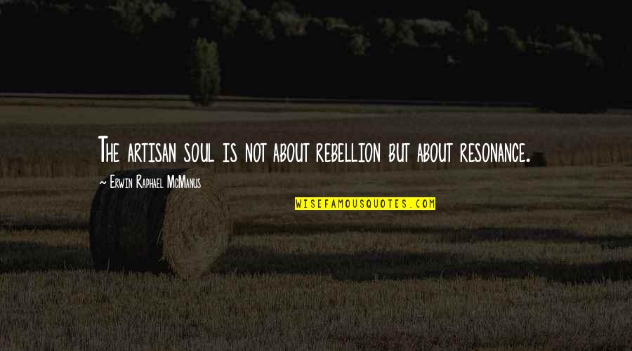 Is Rebellion Quotes By Erwin Raphael McManus: The artisan soul is not about rebellion but