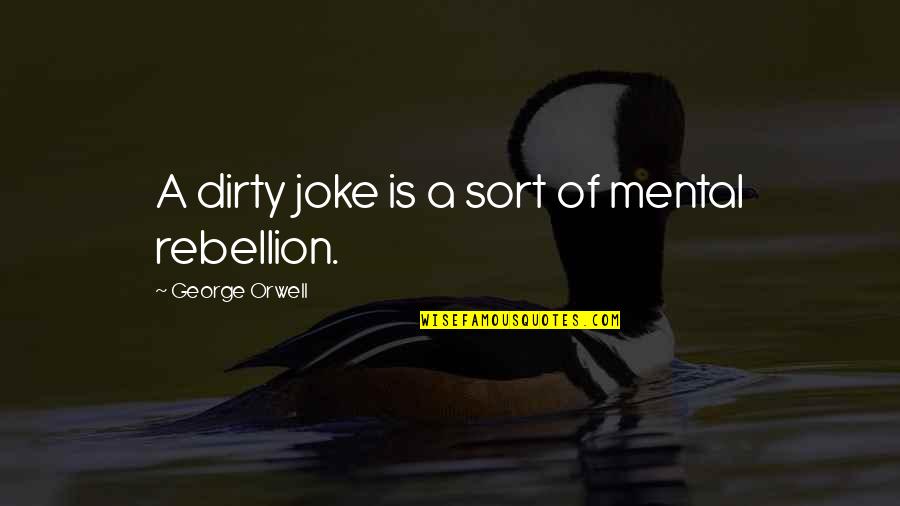 Is Rebellion Quotes By George Orwell: A dirty joke is a sort of mental