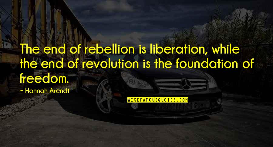 Is Rebellion Quotes By Hannah Arendt: The end of rebellion is liberation, while the
