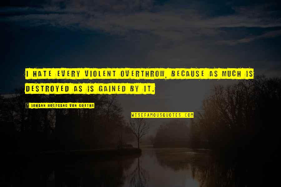 Is Rebellion Quotes By Johann Wolfgang Von Goethe: I hate every violent overthrow, because as much