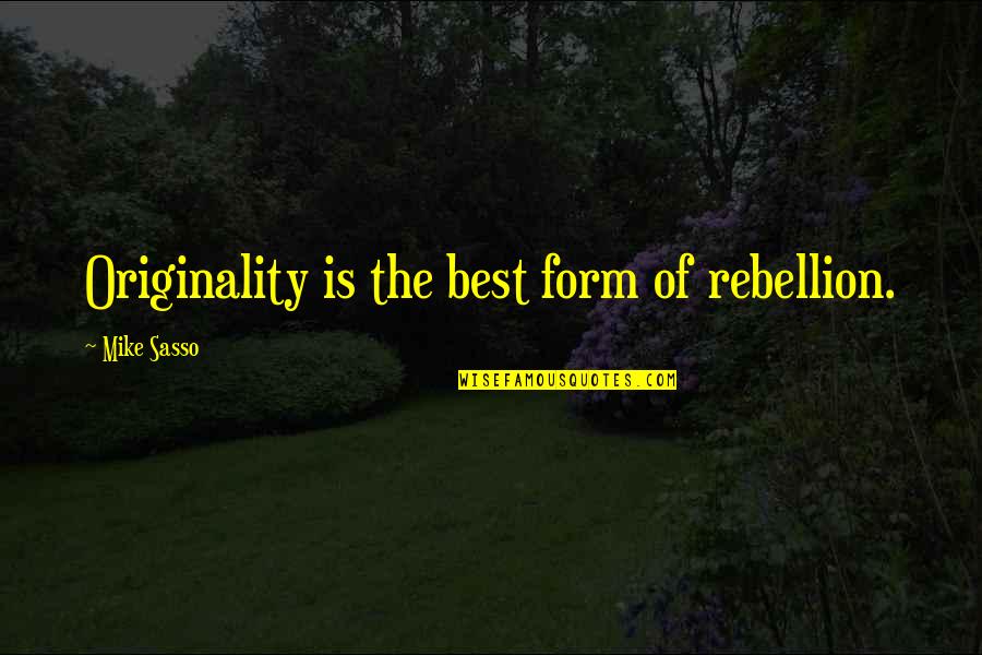Is Rebellion Quotes By Mike Sasso: Originality is the best form of rebellion.