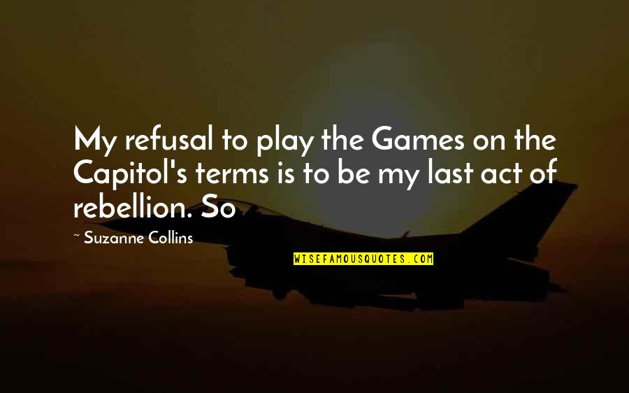 Is Rebellion Quotes By Suzanne Collins: My refusal to play the Games on the