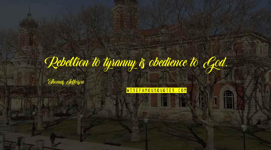 Is Rebellion Quotes By Thomas Jefferson: Rebellion to tyranny is obedience to God.