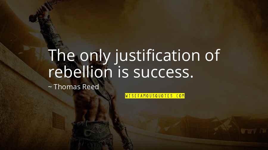 Is Rebellion Quotes By Thomas Reed: The only justification of rebellion is success.
