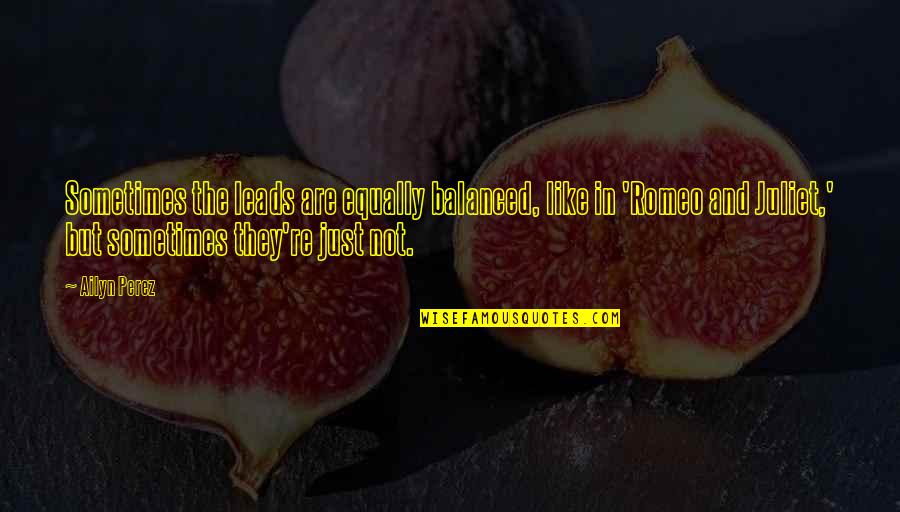 Is Romeo And Juliet Quotes By Ailyn Perez: Sometimes the leads are equally balanced, like in Is Romeo And Juliet Quotes By Ailyn Perez: Sometimes the leads are equally balanced, like in