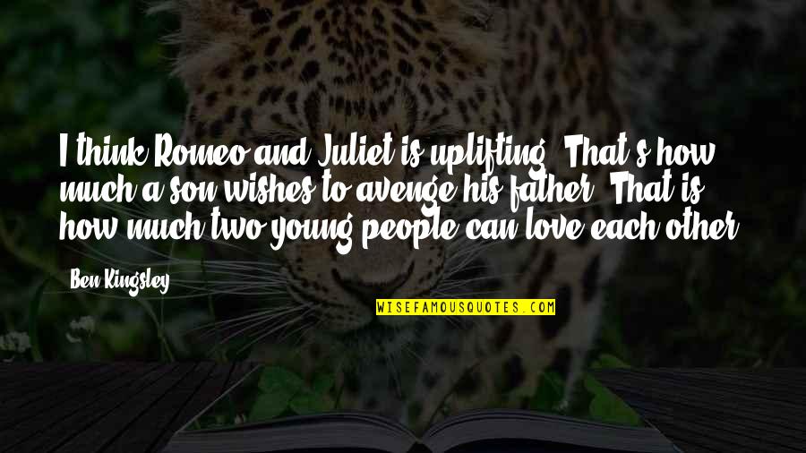 Is Romeo And Juliet Quotes By Ben Kingsley: I think Romeo and Juliet is uplifting. That's Is Romeo And Juliet Quotes By Ben Kingsley: I think Romeo and Juliet is uplifting. That's