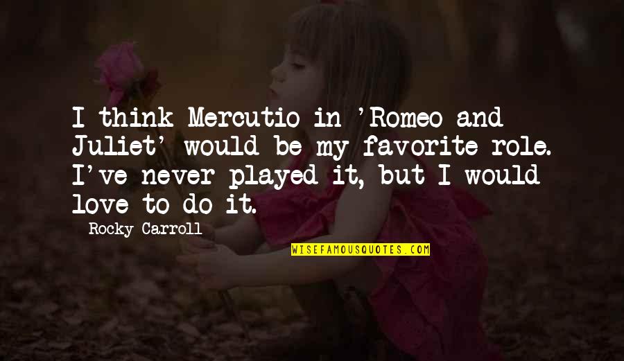 Is Romeo And Juliet Quotes By Rocky Carroll: I think Mercutio in 'Romeo and Juliet' would Is Romeo And Juliet Quotes By Rocky Carroll: I think Mercutio in 'Romeo and Juliet' would