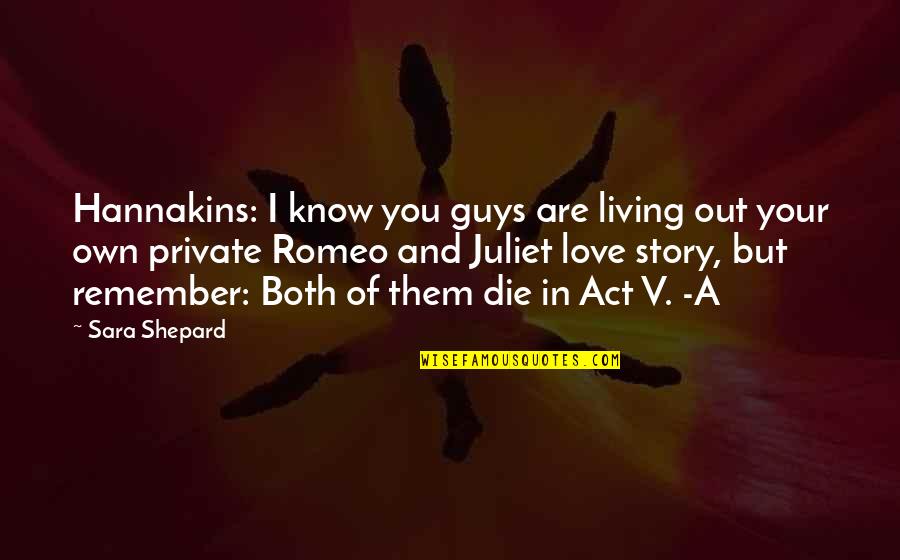 Is Romeo And Juliet Quotes By Sara Shepard: Hannakins: I know you guys are living out Is Romeo And Juliet Quotes By Sara Shepard: Hannakins: I know you guys are living out