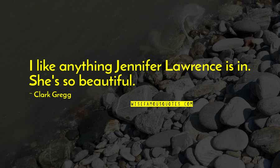 Is She Beautiful Quotes By Clark Gregg: I like anything Jennifer Lawrence is in. She's