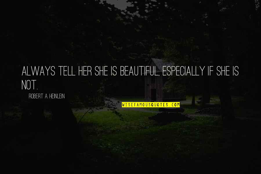 Is She Beautiful Quotes By Robert A. Heinlein: Always tell her she is beautiful, especially if