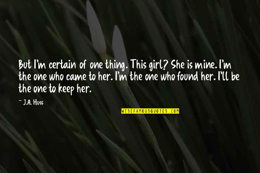 Is She Mine Quotes By J.A. Huss: But I'm certain of one thing. This girl?